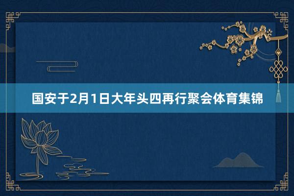 国安于2月1日大年头四再行聚会体育集锦