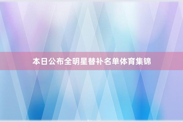 本日公布全明星替补名单体育集锦