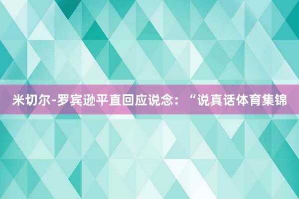 米切尔-罗宾逊平直回应说念：“说真话体育集锦