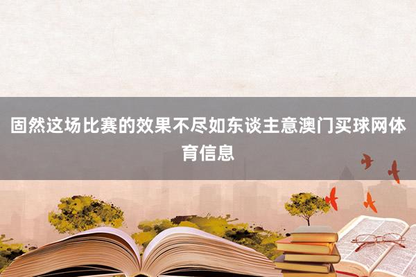 固然这场比赛的效果不尽如东谈主意澳门买球网体育信息