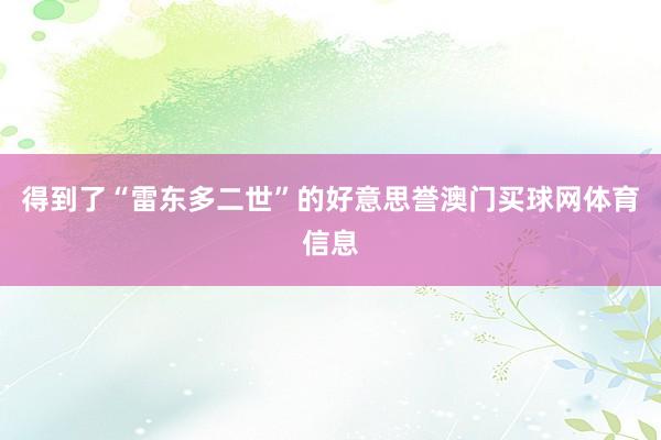 得到了“雷东多二世”的好意思誉澳门买球网体育信息