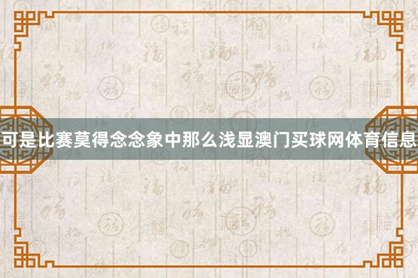 可是比赛莫得念念象中那么浅显澳门买球网体育信息