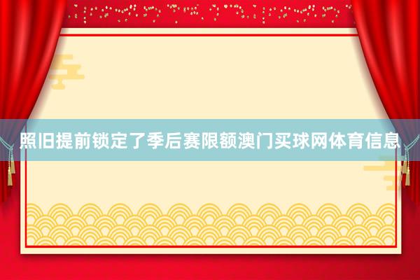 照旧提前锁定了季后赛限额澳门买球网体育信息